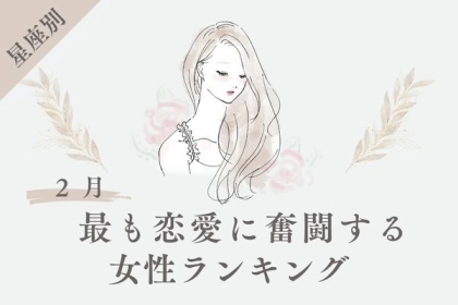 【星座別】今が頑張り時！？２月、最も恋愛に奮闘する女性＜第１〜３位＞