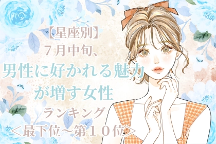 【星座別】7月中旬、男性に好かれる魅力が増す女性ランキング＜最下位～第１０位＞