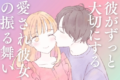 「もっと好きになる♡」彼がずっと大切にしたくなる愛され彼女の振る舞い
