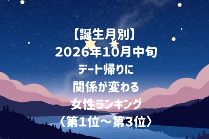 【誕生月別】2026年10月中旬、帰り道の沈黙さえドキドキに変わる女性ランキング＜第１位～第３位＞
