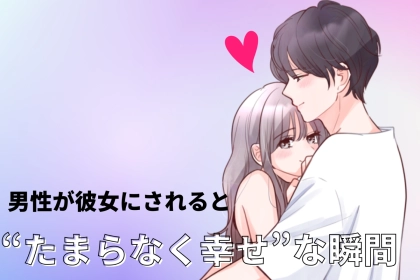 「男の人って、こういうの嬉しいの？」男性が彼女にされると“たまらなく幸せ”な瞬間