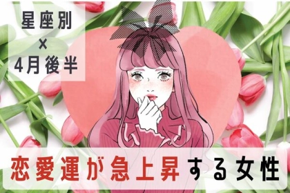 【星座別】モテ確実♡４月後半、「恋愛運が急上昇する女性」ランキング〈第４位～第６位〉
