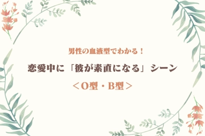 男性の血液型でわかる！恋愛中に「彼が素直になる」シーン＜O型・B型＞