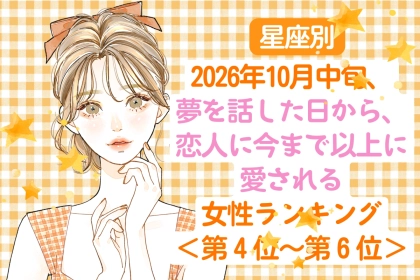 【星座別】10月中旬、夢を話した日から、恋人に今まで以上に愛される女性ランキング＜第４位～第６位＞