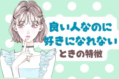 良い人止まりなんだよね..。「好きになれない人」の特徴３選