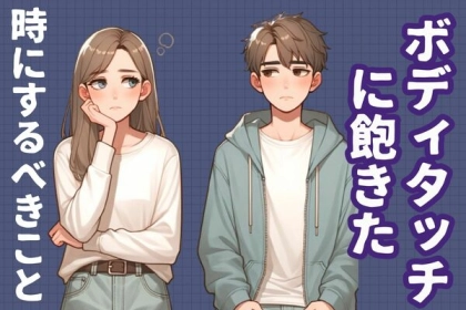 なんかマンネリじゃない？【ボディタッチに飽きてきた】時の対処法