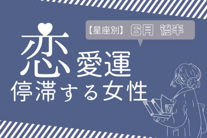 【星座別】６月後半、恋愛運が停滞する女性ランキング＜第１位～第３位＞