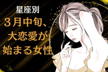 【星座別】３月中旬、「大恋愛」が始まる女性ランキング＜第１位〜第３位＞