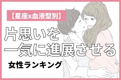 【星座x血液型別】片思いを簡単に両想いにしてしまう女性ランキング＜第４位～第６位＞