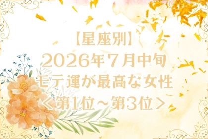 【星座別】2026年７月中旬、モテ運が最高な女性ランキング＜第１位〜第３位＞