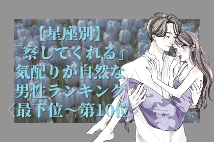 【星座別】「察してくれる」気配りが自然な男性ランキング＜最下位～第１０位＞
