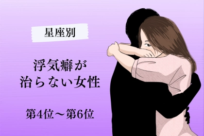 【星座別】浮気癖が治らない女性ランキング＜第４位～第６位＞