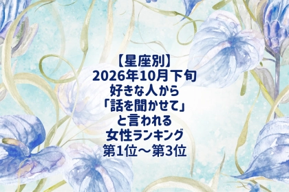【星座別】2026年10月下旬、好きな人から「話を聞かせて」と言われる女性ランキング＜第１位～第３位＞