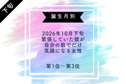 【誕生月別】2026年10月下旬、緊張していた彼が、自分の前でだけ笑顔になる女性ランキング＜第１位～第３位＞