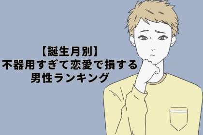 【誕生月別】不器用すぎて恋愛で損する男性ランキング＜第１位～第３位＞