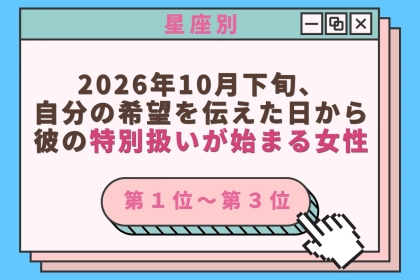 【星座別】2026年10月下旬、自分の希望を伝えた日から、彼の特別扱いが始まる女性ランキング＜第１位～第３位＞