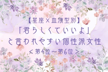 【星座×血液型別】「君らしくていいよ」と言われやすい個性派女性ランキング＜第４位〜第６位＞