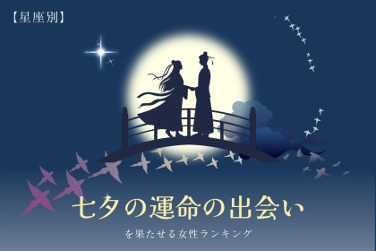 【星座別】１年に１回の奇跡起こる！？「七夕までに運命の出会いが難しい女性」ランキング＜最下位～第１０位＞