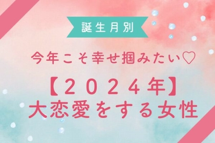 【誕生月別】２０２４年、大恋愛をする女性ランキング＜第１〜３位＞