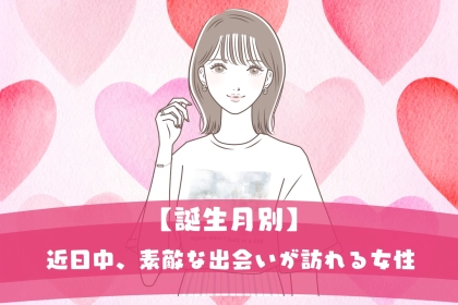 【誕生月別】近日中、素敵な出会いが訪れる女性ランキング＜第１位～第３位＞