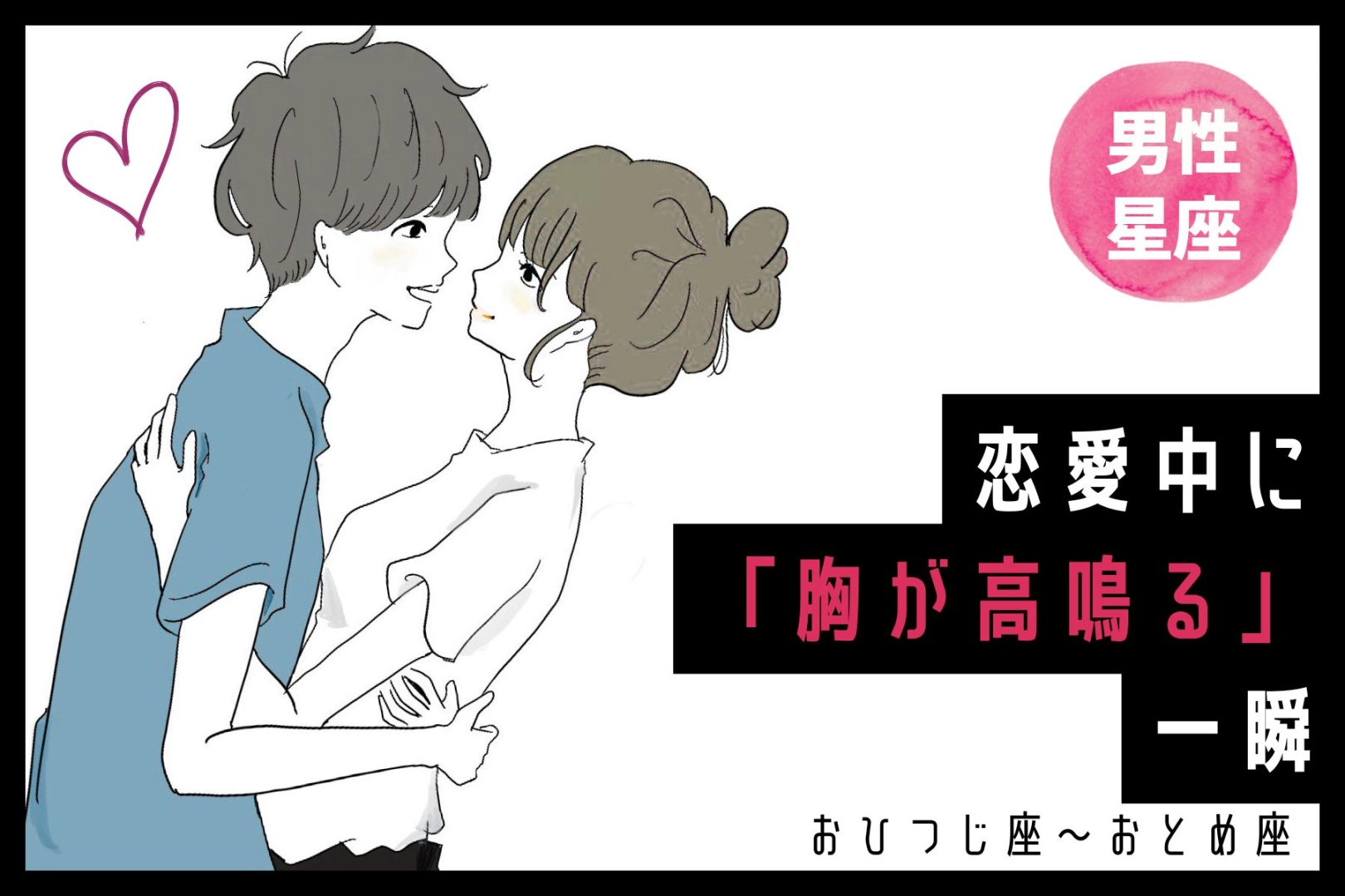 男性の星座でわかる!恋愛中に「胸が高鳴る」一瞬<おひつじ座〜おとめ座>