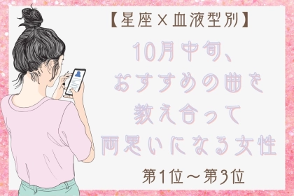 【星座×血液型別】2026年10月中旬、好きな人とおすすめの曲を教え合い、両思いになる女性ランキング＜第１位～第３位＞