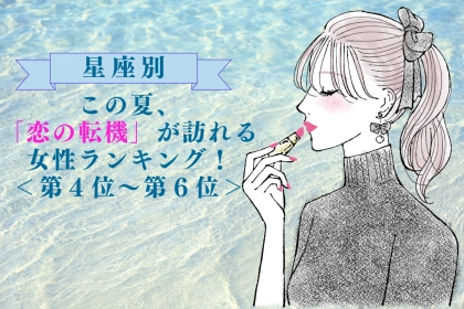 【星座別】この夏、「恋の転機」が訪れる女性ランキング！＜第４位〜第６位＞