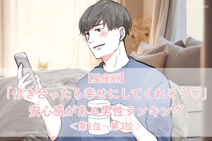 【星座別】「付き合ったら幸せにしてくれそう♡」安心感がある男性ランキング＜第１位〜第３位＞