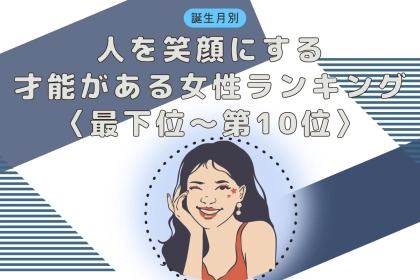 【誕生月別】「もはや天職」人を笑顔にする才能がある女性ランキング＜最下位～第１０位＞