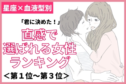 【星座×血液型別】「君に決めた！」と直感で選ばれる女性ランキング＜第１位〜第３位＞