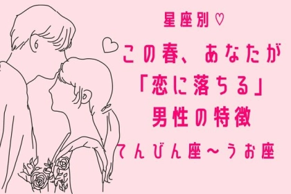 【星座別】この春、あなたが恋に落ちる男性の特徴〈てんびん座～うお座〉