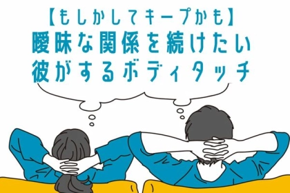 【見極めて】あなたはキープかも？曖昧な関係を続けたい彼がするボディタッチの特徴