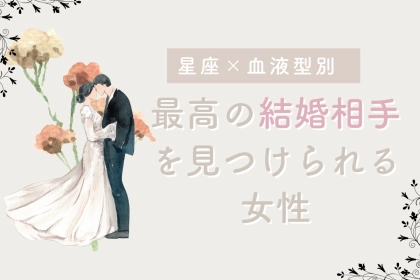 【星座×血液型別】【最後に笑う女】最高の結婚相手を見つけられる女性＜第４位～第６位＞