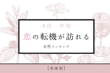 【星座別】４月中旬、恋の転機が訪れる女性ランキング＜第４位～第６位＞