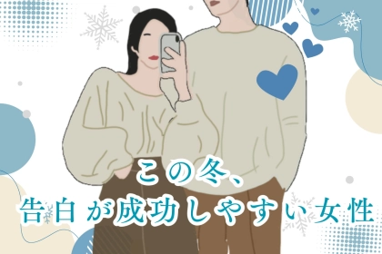 【星座別】「思い切って大丈夫！」この冬、告白が成功しやすい女性ランキング＜最下位～第１０位＞