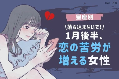【星座別】落ち込まないで！１月前半、「恋の苦労が増える」女性＜第４～６位＞