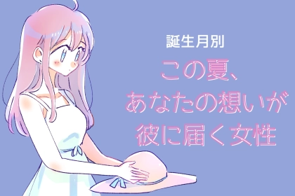 【誕生月別】この夏、「あなたの想い」が彼に届く女性ランキング＜最下位～第１０位＞