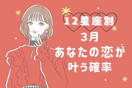 【星座別】進展はいかに...？！３月、あなたの恋が叶う確率〈おひつじ座～おとめ座〉
