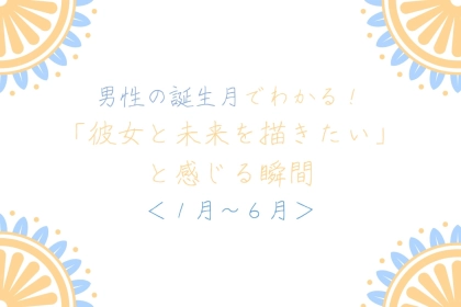 男性の誕生月でわかる！「彼女と未来を描きたい」と感じる瞬間＜１月〜６月＞
