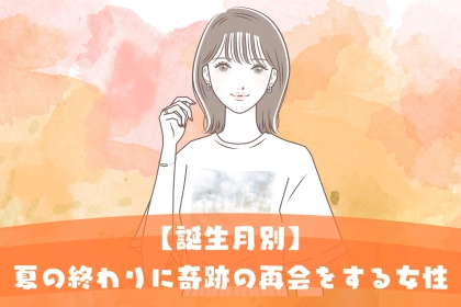 【誕生月別】「夏の終わりに“奇跡の再会”が起きる女性」ランキング＜第１位～第３位＞