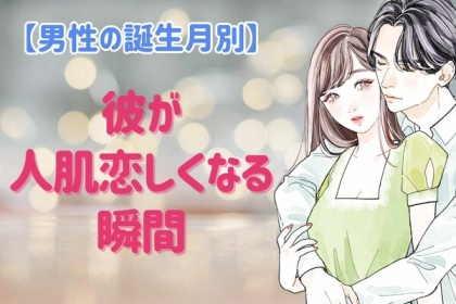 男性の誕生月でわかる！彼が「人肌が恋しくなる瞬間」＜７月～１２月＞