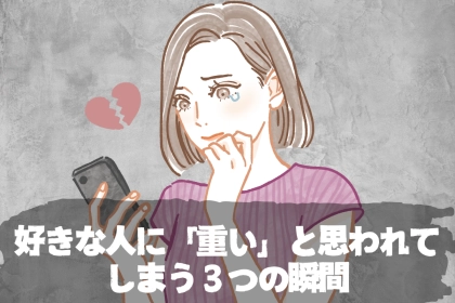 【告白前に読んで】好きな人に「重い」と思われてしまう３つの瞬間