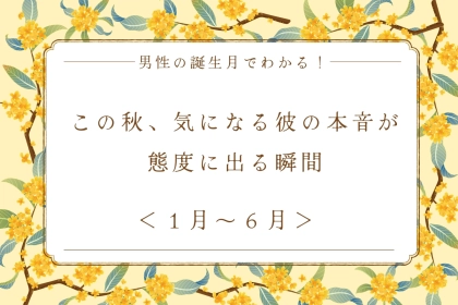 男性の誕生月でわかる！この秋、気になる彼の本音が態度に出る瞬間＜１月〜６月＞