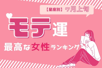 【星座別】2025年７月上旬、モテ運が最高な女性ランキング＜第１位～第３位＞