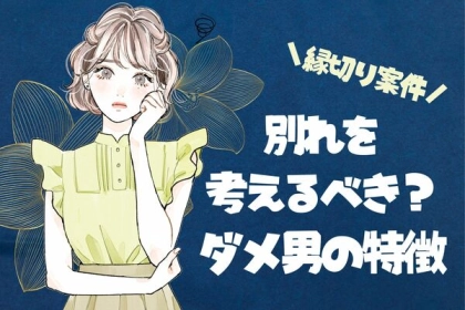 【即縁切り】別れを考えるべきダメンズの特徴とは？