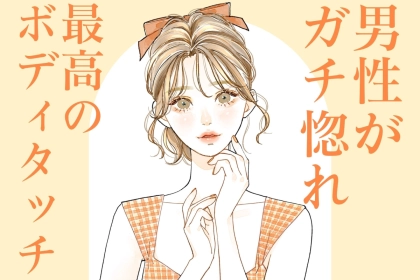 「めっちゃ、可愛い！」男性がガチで惚れてしまう最高のボディタッチ