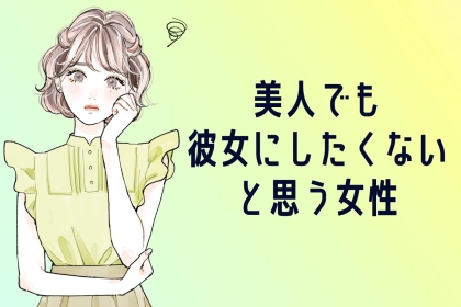 【９割の男性が、正直苦手。】美人でも「彼女にしたくない」と思う女性の特徴