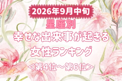 【星座別】2026年９月中旬、幸せな出来事が起きる女性ランキング＜第４位〜第６位＞