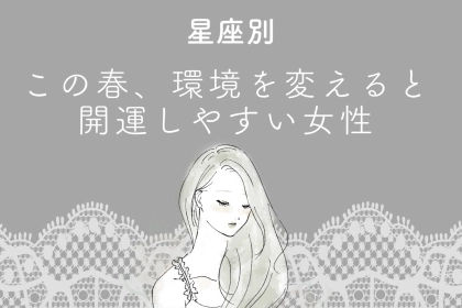 【星座別】この春、環境を変えると開運しやすい女性ランキング＜最下位～第１０位＞