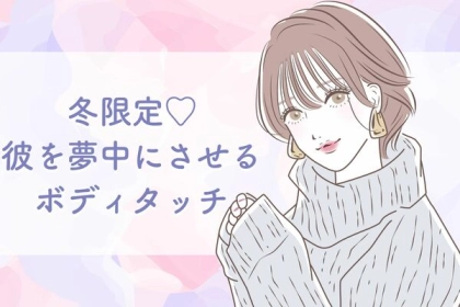 冬限定♡【彼を夢中にさせるボディタッチ】第３位：マフラーの共有、第２位：ココアを一緒に、第１位は...？